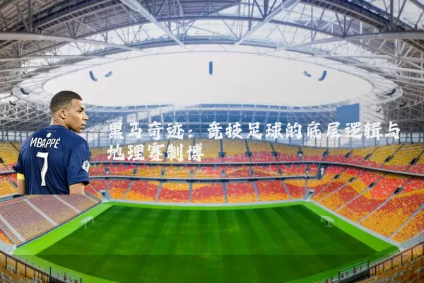 黑马奇迹：竞技足球的底层逻辑与地理赛制博弈