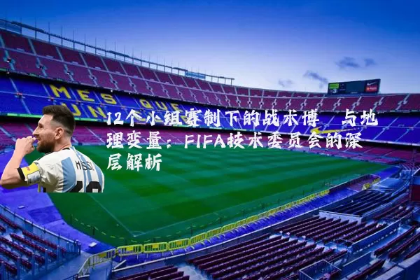 12个小组赛制下的战术博弈与地理变量:FIFA技术委员会的深层解析
