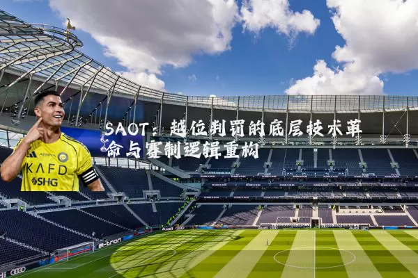 SAOT：越位判罚的底层技术革命与赛制逻辑重构