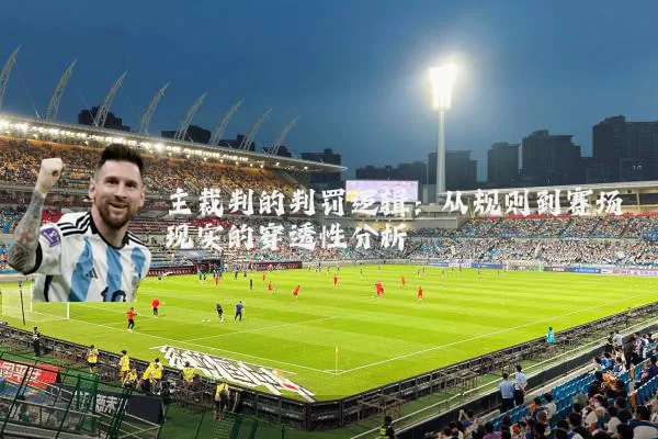 主裁判的判罚逻辑：从规则到赛场现实的穿透性分析