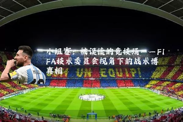 小组赛：被误读的竞技场——FIFA技术委员会视角下的战术博弈真相