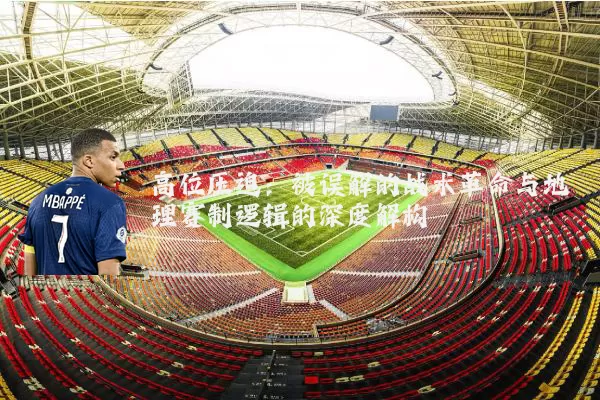 高位压迫:被误解的战术革命与地理赛制逻辑的深度解构