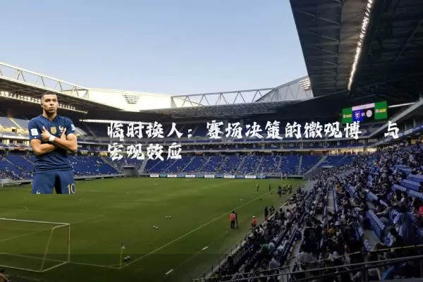 临时换人:赛场决策的微观博弈与宏观效应