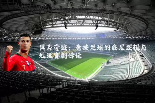 黑马奇迹：竞技足球的底层逻辑与地理赛制悖论