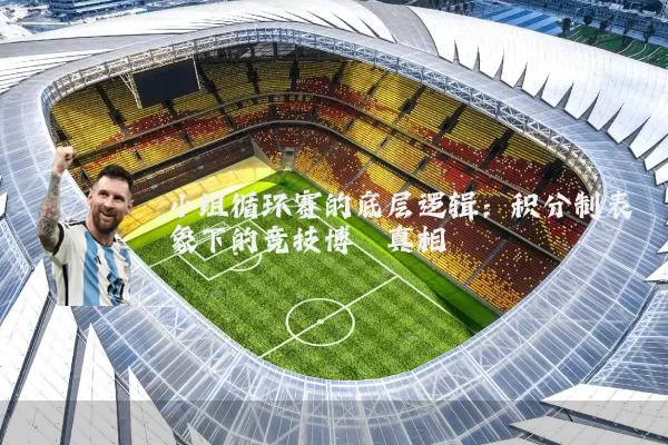 小组循环赛的底层逻辑:积分制表象下的竞技博弈真相