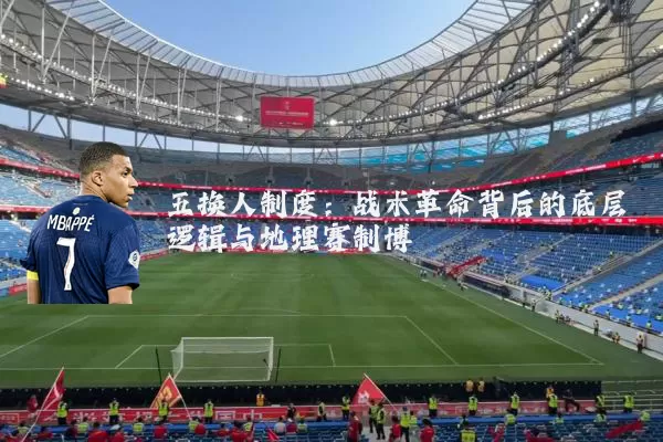 五换人制度:战术革命背后的底层逻辑与地理赛制博弈