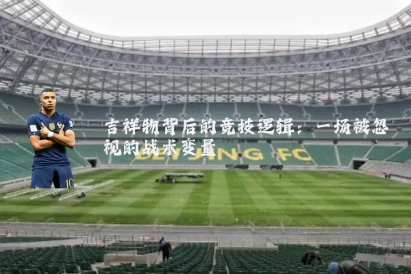 吉祥物背后的竞技逻辑:一场被忽视的战术变量