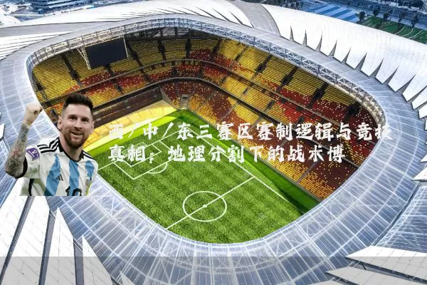 西/中/东三赛区赛制逻辑与竞技真相：地理分割下的战术博弈