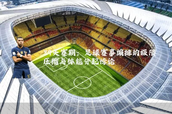 39天赛期：足球赛事编排的极限压缩与体能分配悖论