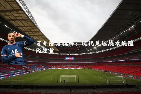 可升降角旗杆:现代足球战术的隐形变量