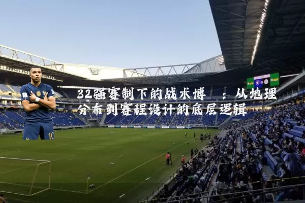 32强赛制下的战术博弈:从地理分布到赛程设计的底层逻辑