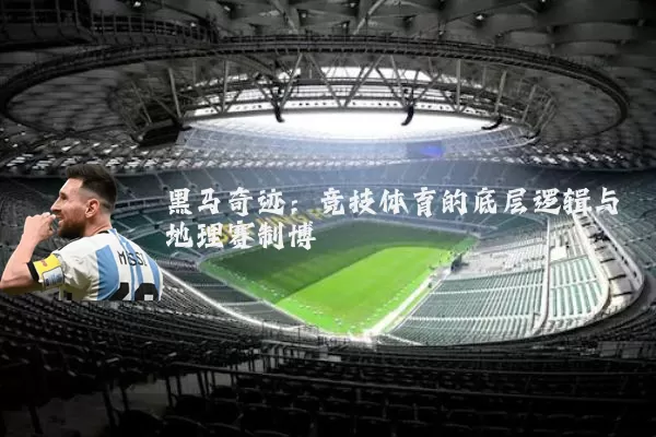 黑马奇迹：竞技体育的底层逻辑与地理赛制博弈