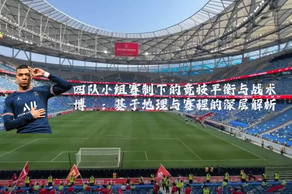 四队小组赛制下的竞技平衡与战术博弈:基于地理与赛程的深层解析