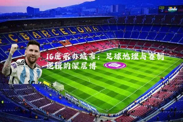 16座承办城市:足球地理与赛制逻辑的深层博弈