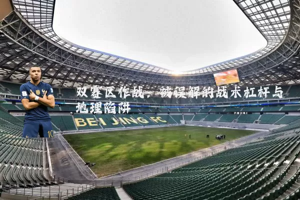 双赛区作战:被误解的战术杠杆与地理陷阱